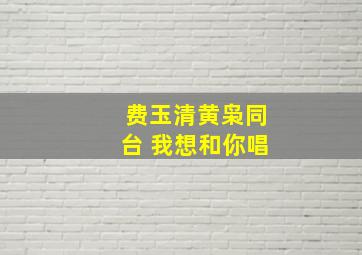 费玉清黄枭同台 我想和你唱